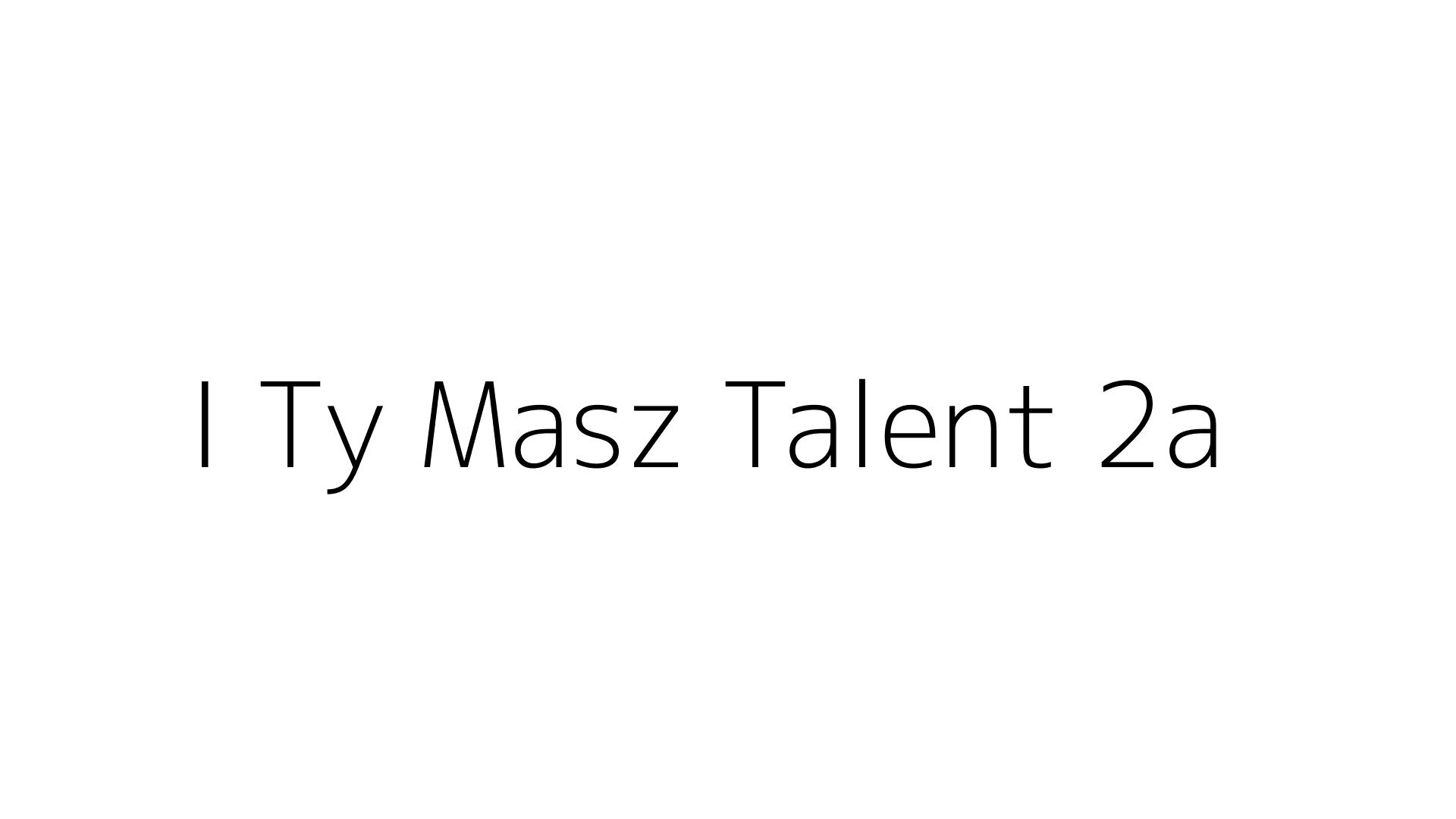 I Ty Masz Talent 2a